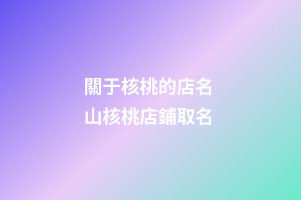 關于核桃的店名 山核桃店鋪取名-第1張-店鋪起名-玄機派